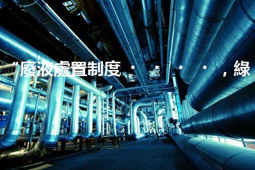 “廢液處置制度，綠色環(huán)保的守護(hù)者之光”